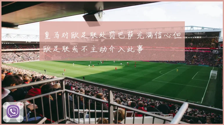皇马对欧足联处罚巴萨充满信心但欧足联或不主动介入此事