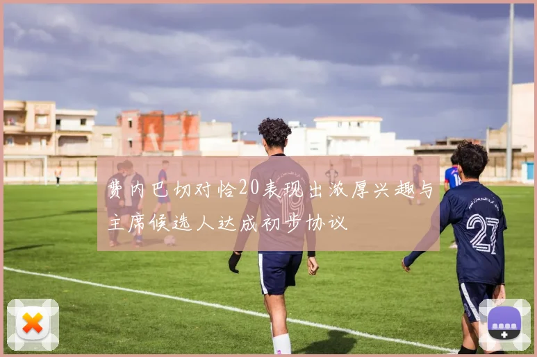 费内巴切对恰20表现出浓厚兴趣与主席候选人达成初步协议