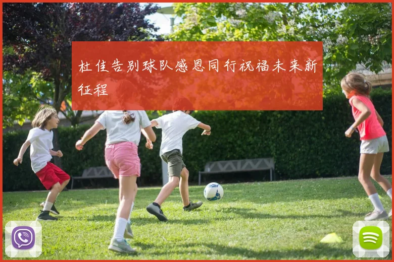 杜佳告别球队感恩同行祝福未来新征程