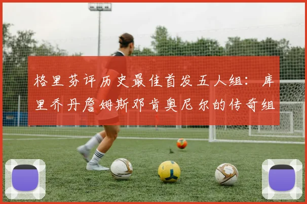 格里芬评历史最佳首发五人组：库里乔丹詹姆斯邓肯奥尼尔的传奇组合