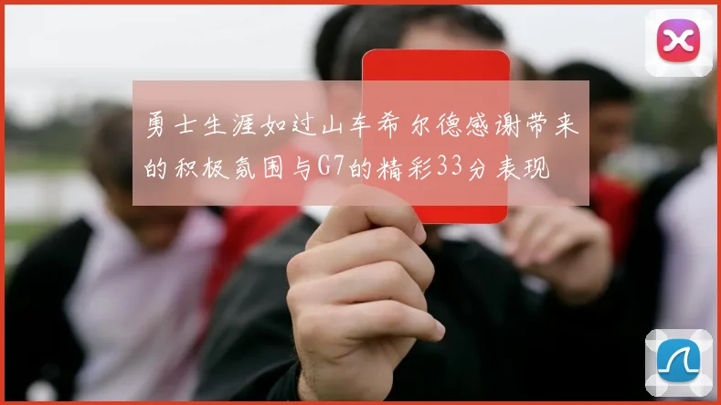 勇士生涯如过山车希尔德感谢带来的积极氛围与G7的精彩33分表现