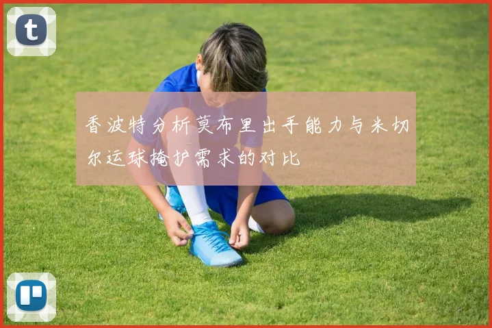 香波特分析莫布里出手能力与米切尔运球掩护需求的对比
