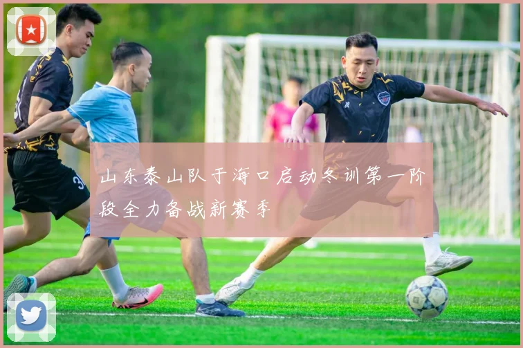 山东泰山队于海口启动冬训第一阶段全力备战新赛季