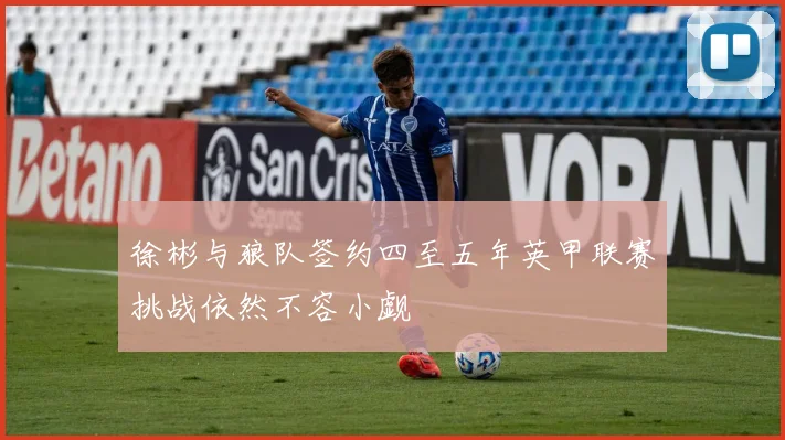 徐彬与狼队签约四至五年英甲联赛挑战依然不容小觑