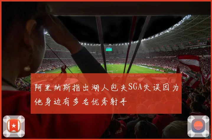 阿里纳斯指出湖人包夹SGA失误因为他身边有多名优秀射手
