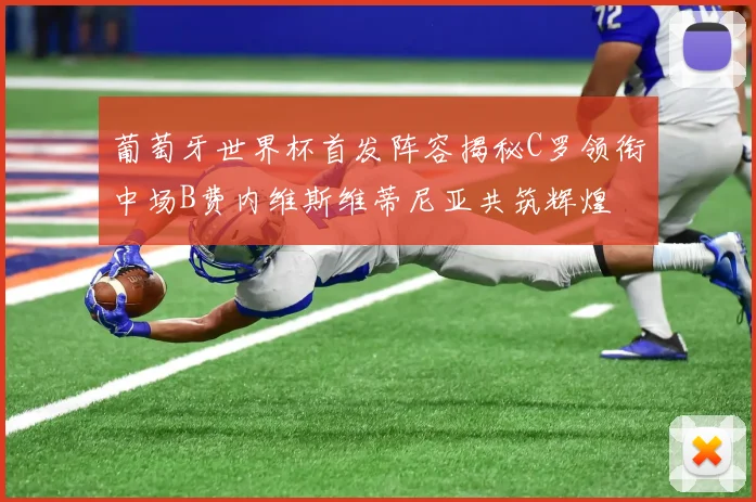 葡萄牙世界杯首发阵容揭秘C罗领衔中场B费内维斯维蒂尼亚共筑辉煌